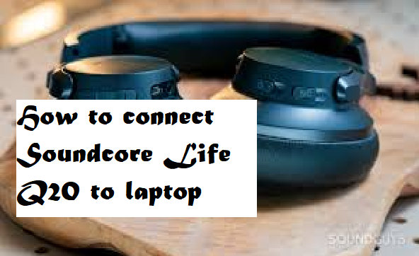 How To Connect Soundcore Life Q20 To Laptop EarTech how-to-connect-soundcore-life-q20-to-laptop-eartech